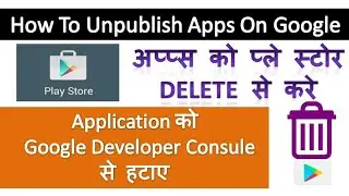 How To Unpublish/Delete/Remove Play Store Apps || Google Developer Console se apps ko delete kaise k