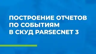 Построение отчетов по событиям в СКУД ParsecNET 3