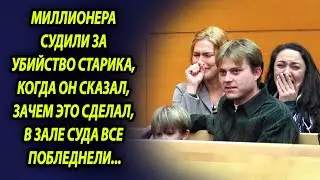 Миллионера судили за убийство старика, когда он сказал, зачем это сделал, в зале суда все побледнели