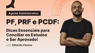 Agente Administrativo - PF, PRF e PCDF: Dicas Essenciais para Conciliar os Estudos e Ser Aprovado!