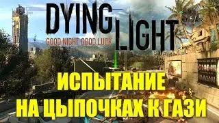 Dying Light прохождение - Испытание На цыпочках к Гази