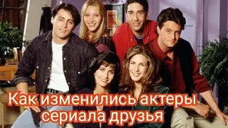 Как изменились актеры сериала друзья
