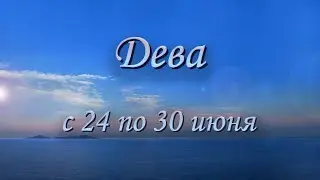 Дева Таро прогноз на неделю с 24 по 30 июня 2024 года.