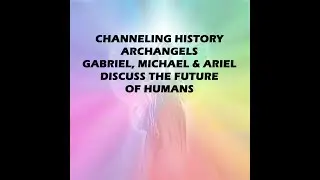 Archangels Gabriel, Michael and Ariel Discuss the Future of Humans - Channeling History