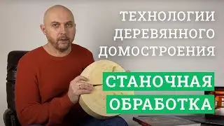 Технологии деревянного домостроения. Станочная обработка