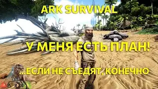 У меня есть план! ...если не съедят, конечно. Выживание в Ark survival
