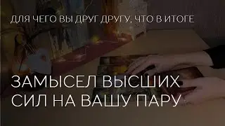 ⭐️❤️ ЗАМЫСЕЛ ВЫСШИХ СИЛ НА ВАШУ ПАРУ. ДЛЯ ЧЕГО ВЫ ДРУГ ДРУГУ.