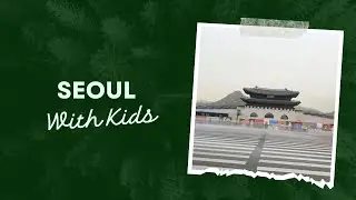 Visiting Seoul With Kids - Top Things To Do