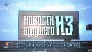 Новости из будущего:  ЕСТЬ ЛИ ЖИЗНЬ ПОСЛЕ НЕФТИ? (запись специально для х ф 