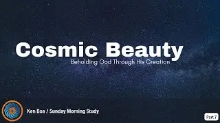 Cosmic Beauty: Beholding God through His Creation (Part 7)