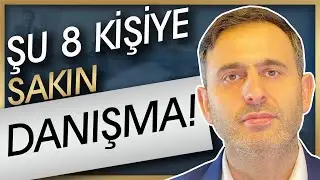 ŞU 8 KİŞİYE SAKIN DANIŞMAK YOK (YOKSA ZARARLI ÇIKARSIN!)