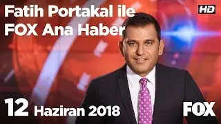 12 Haziran 2018 Fatih Portakal ile FOX Ana Haber
