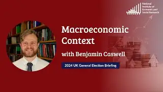 Macroeconomic Context with Benjamin Caswell - General Election Briefing