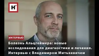 БОЛЕЗНЬ АЛЬЦГЕЙМЕРА: НОВЫЕ ИССЛЕДОВАНИЯ ДЛЯ ДИАГНОСТИКИ И ЛЕЧЕНИЯ. ИНТЕРВЬЮ С ВЛАДИМИРОМ МИТЬКЕВИЧЕМ