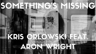 Kris Orlowski - Somethings Missing Feat.Aron Wright 
(Lyrics)