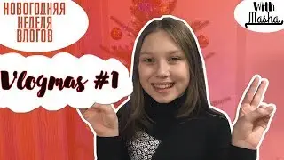 VLOGMAS #1 | НОВОГОДНЯЯ НЕДЕЛЯ ВЛОГОВ (ННВ) | With Masha