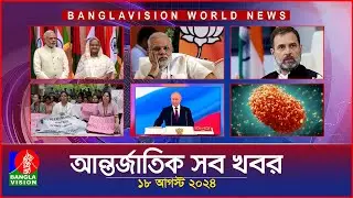 আন্তর্জাতিক সব খবর | Banglavision World News | 18 August 2024 | International News Bulletin