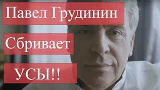 ПАВЕЛ ГРУДИНИН СБРИЛ УСЫ! / ГРУДИНИН СБРИВАЕТ СВОИ УСЫ!