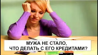 МУЖА НЕ СТАЛО, ЧТО ДЕЛАТЬ С ЕГО КРЕДИТАМИ?