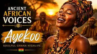 Ancient African Voices 🔥 | Ayekoo — Soulful Ghana Highlife