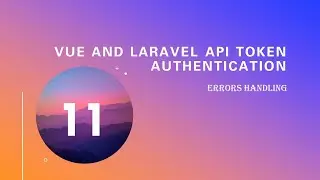 11.  Errors handling (Vue and Laravel Api Token Authentication)