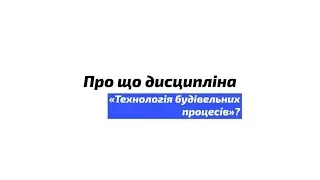 Про що дисципліна "Технологія будівельних процесів"?