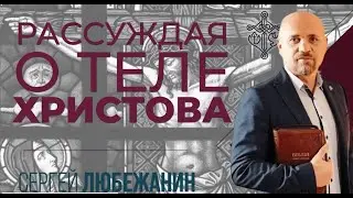 Рассуждая о теле Христова | Сергей Любежанин | г. Новомосковск | 05.02.2023