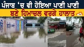 ਪੰਜਾਬ ਚ ਵੀ ਹੋਇਆ ਪਾਣੀ ਪਾਣੀ, ਬਣੇਂ ਹਿਮਾਚਲ ਵਰਗੇ ਹਾਲਾਤ