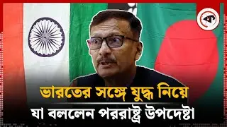 ভারতের সঙ্গে যু'দ্ধ নিয়ে যা বললেন পররাষ্ট্র উপদেষ্টা | Foreign Advisor | Kalbela