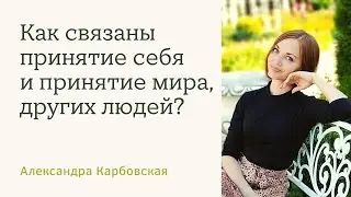 Как связаны принятие себя и принятие мира, других людей? Александра Карбовская