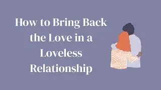How to Bring Back Love in a Loveless Relationship