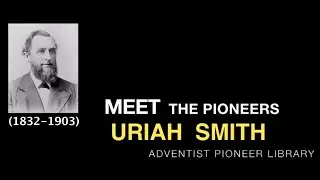 22. Uriah Smith - Meet the Pioneers