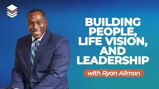 Building People, Life Vision, and Leadership with Ryan Allmon