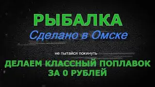 Делаем классный поплавок за 0 рублей