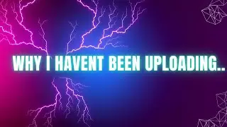Lets Talk - Why I haven't been uploading..