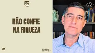 NÃO CONFIE NA RIQUEZA | BOM DIA COM ORAÇÃO | Josué Valandro Jr.