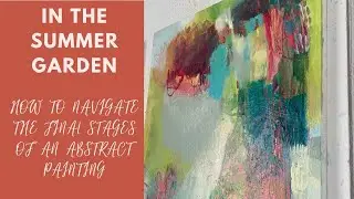 In the summer garden How to navigate the final stages of an abstract painting