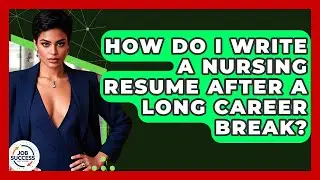 How Do I Write A Nursing Resume After A Long Career Break? - Job Success Network