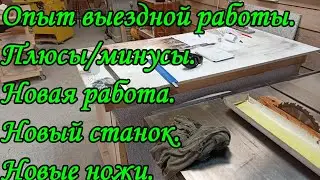 Опыт выездной работы. Плюсы/минусы. Новая работа. Новый станок. Новые ножи.