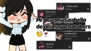 Mi oc con el cabello de otros gachatubers 😳🤙