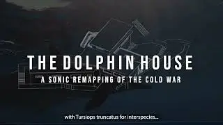 The Dolphin House: A sonic remapping of the cold war - A research project by John Shiga