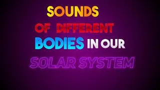 Sounds of different bodies in our SOLAR SYSTEM.