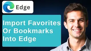 How To Import Favorites Or Bookmarks Into Microsoft Edge Browser [2025 Guide]