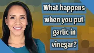 What happens when you put garlic in vinegar?