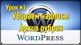 Wordpress видео уроки - Как убрать надпись: архив рубрик