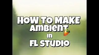 How To Make AMBIENT Music In FL Studio