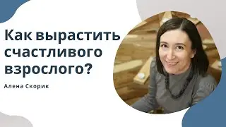 Как из своего ребенка вырастить счастливого взрослого?