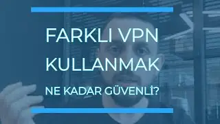 Farklı VPN kullanmak ne kadar güvenli?