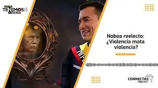 EP #165 Noboa reelecto: ¿Violencia mata violencia? - CONNECTAS Pódcast