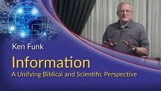 Ken Funk - Information: A Unifying Biblical And Scientific Perspective
